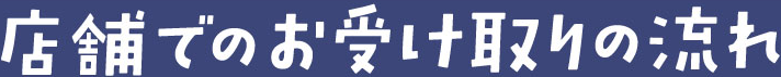 店舗でのお受け取りの流れ